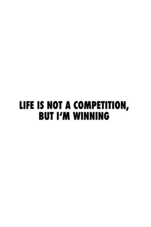 Life Is Not a Competition, But I'm Winning